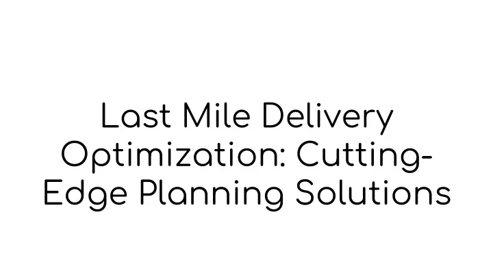 last mile delivery optimization cutting edge planning solutions