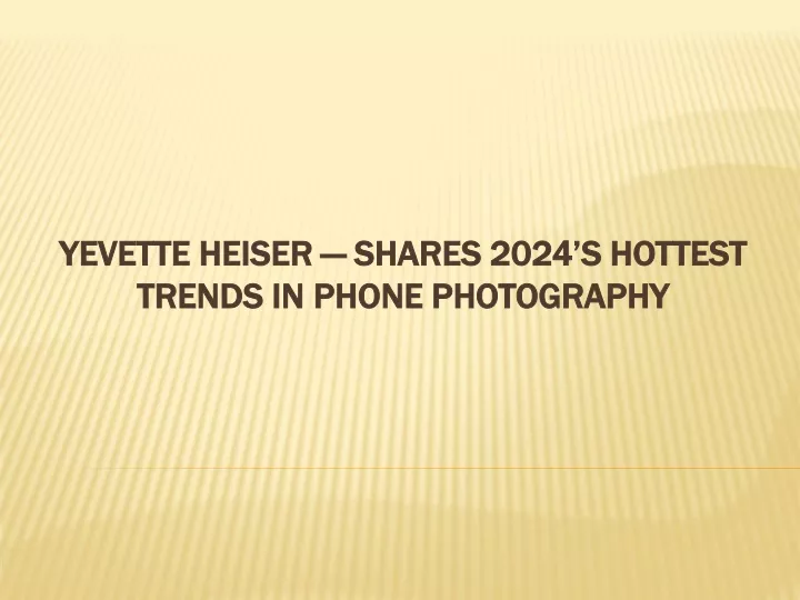 yevette heiser shares 2024 s hottest trends in phone photography