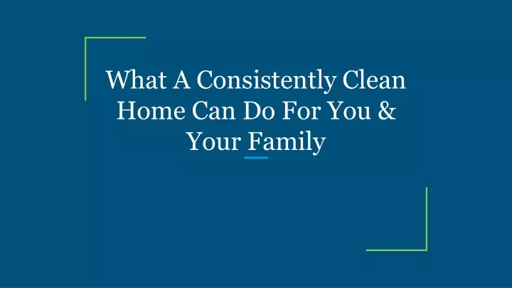 what a consistently clean home can do for you your family