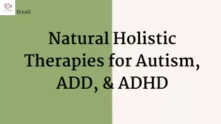 Holistic Therapies for Autism, ADD, & ADHD A Natural Approach to Symptom Management