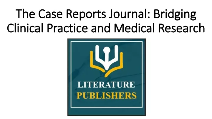 the case reports journal bridging clinical practice and medical research