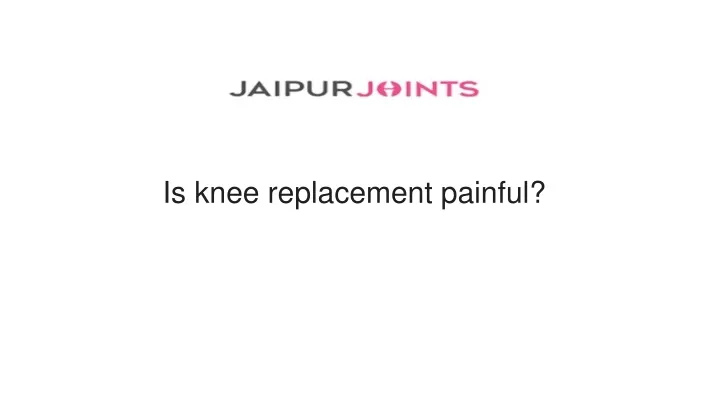 is knee replacement painful