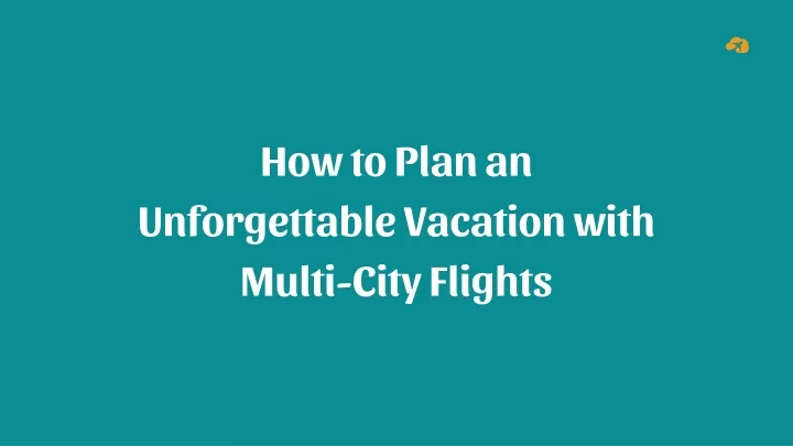 how to plan an unforgettable vacation with multi