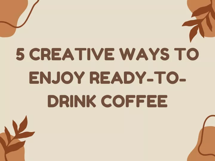 5 creative ways to enjoy ready to drink coffee