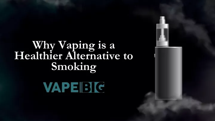 why vaping is a healthier alternative to smoking