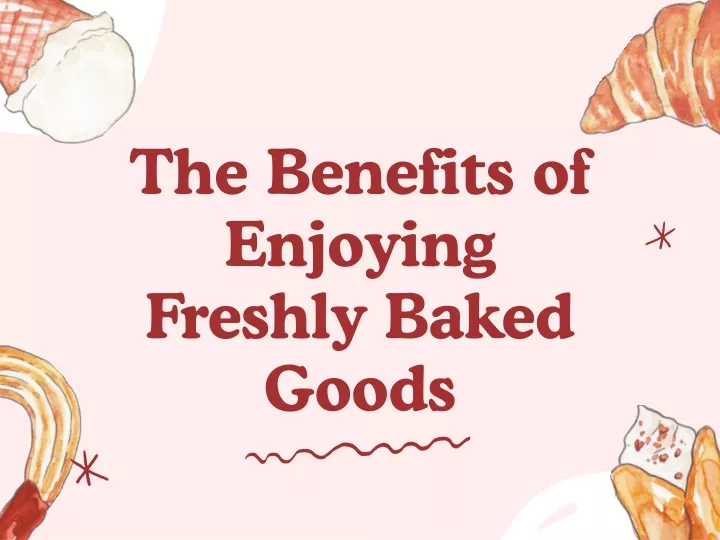 the benefits of enjoying freshly baked goods