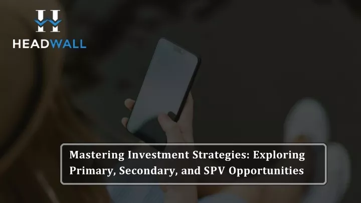 mastering investment strategies exploring primary secondary and spv opportunities