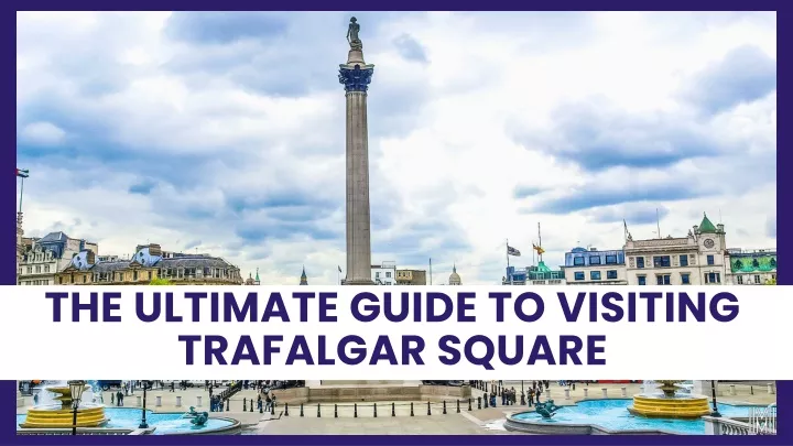 the ultimate guide to visiting trafalgar square