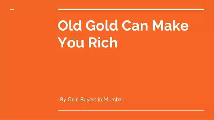 old gold can make you rich