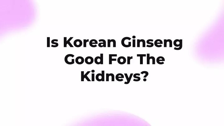 is korean ginseng good for the kidneys