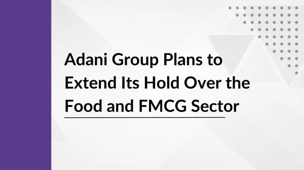 Adani Group Plans to Extend Its Hold Over the Food and FMCG Sector
