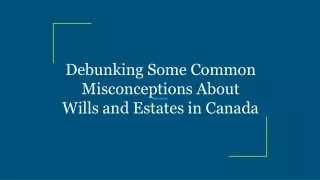 Debunking Some Common Misconceptions About Wills and Estates in Canada