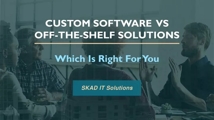 custom software vs off the shelf solutions which is right for you