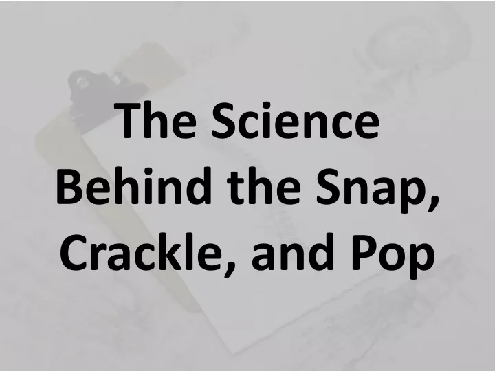 the science behind the snap crackle and pop