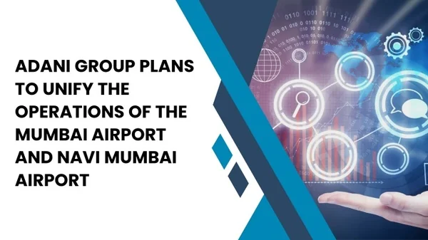 Adani Group Plans To Unify The Operations Of The Mumbai Airport And Navi Mumbai Airport