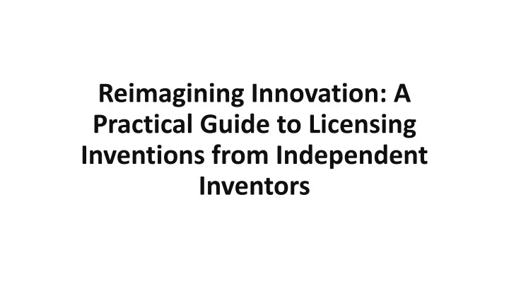 reimagining innovation a practical guide to licensing inventions from independent inventors