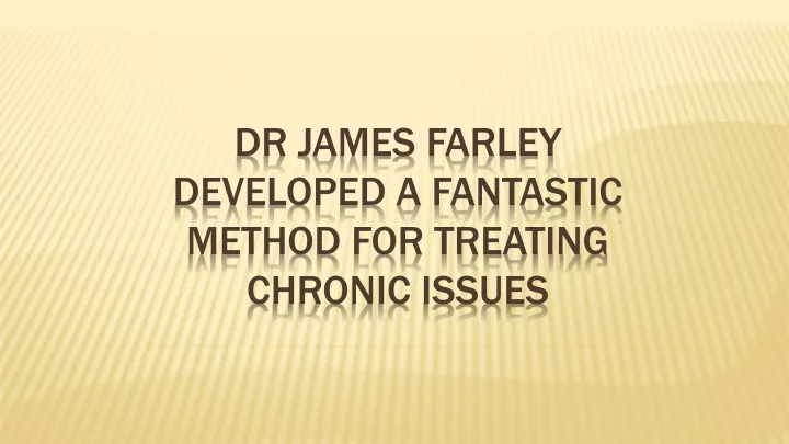 dr james farley developed a fantastic method for treating chronic issues