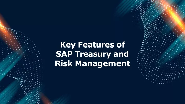 key features of sap t r e asu r y a n d risk man a ge m ent