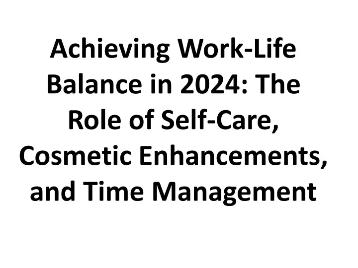 achieving work life balance in 2024 the role of self care cosmetic enhancements and time management