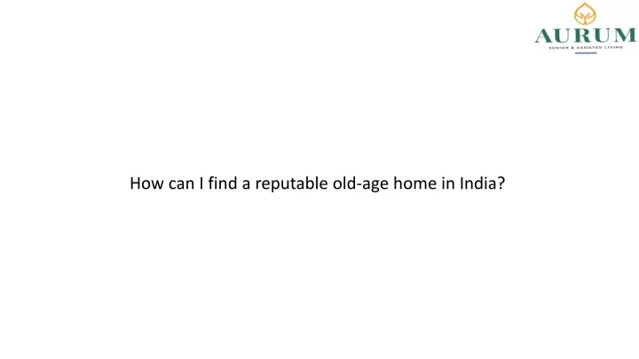 how can i find a reputable old age home in india