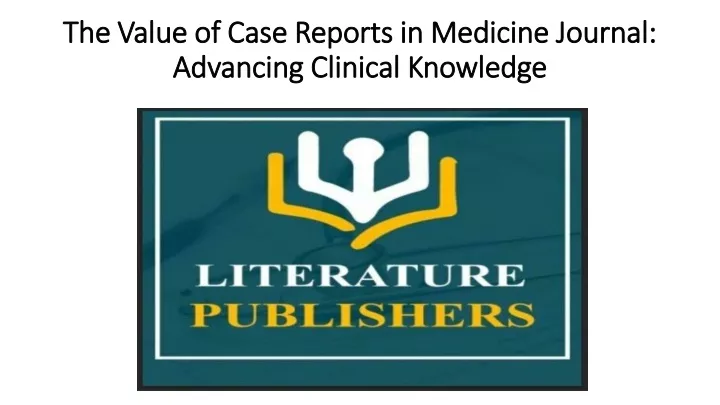 the value of case reports in medicine journal advancing clinical knowledge