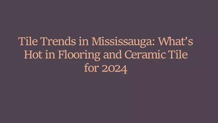 tile trends in mississauga what s hot in flooring and ceramic tile for 2024