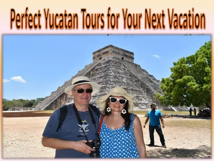 perfect yucatan tours for your next vacation