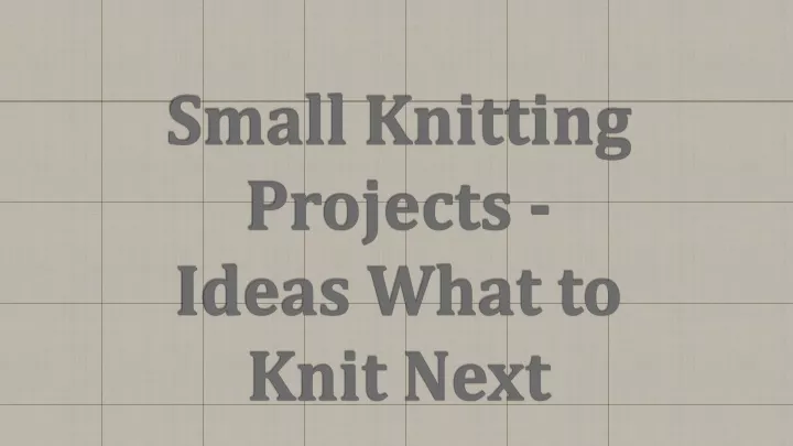 small knitting projects ideas what to knit next