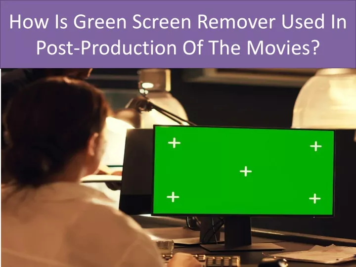 how is green screen remover used in post production of the movies