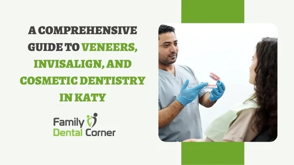 A Comprehensive Guide to Veneers, Invisalign, and Cosmetic Dentistry in Katy