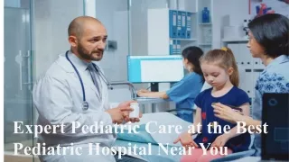 Expert Pediatric Care at the Best Pediatric Hospital Near You