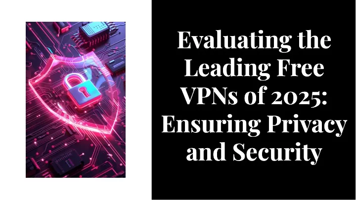 evaluating the leading free vpns of 2025 ensuring