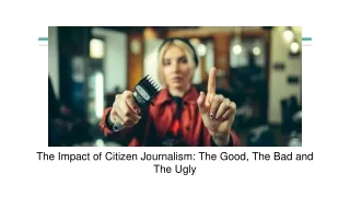 The Impact of Citizen Journalism: The Good, The Bad and The Ugly