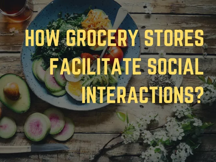 how grocery stores facilitate social interactions