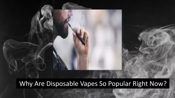 why are disposable vapes so popular right now