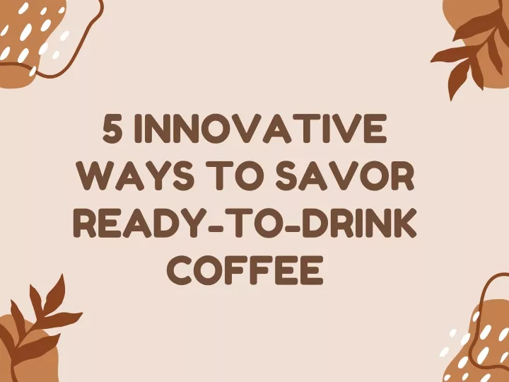 5 innovative ways to savor ready to drink coffee