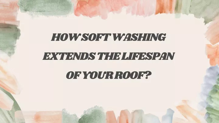 how soft washing extends the lifespan of your roof