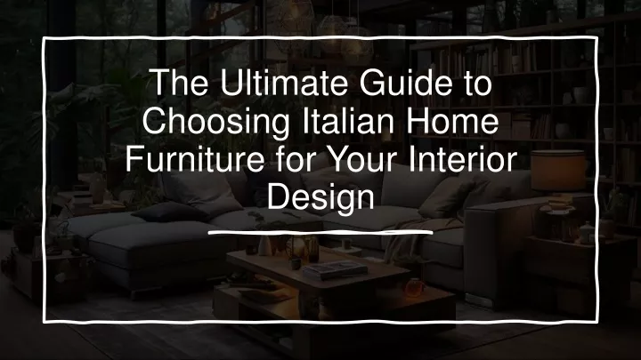 the ultimate guide to choosing italian home furniture for your interior design