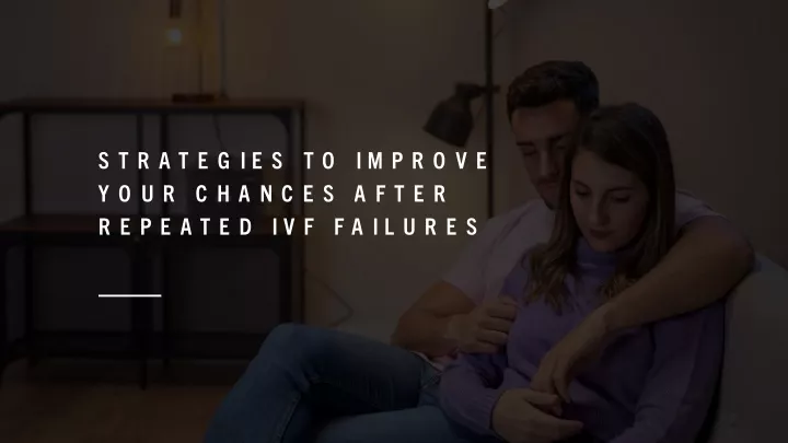 strategies to improve your chances after repeated ivf failures