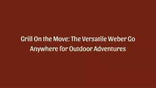 grill on the move the versatile weber go anywhere