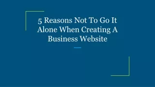 5 Reasons Not To Go It Alone When Creating A Business Website